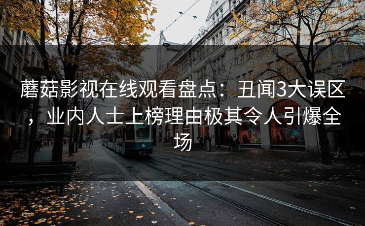 蘑菇影视在线观看盘点：丑闻3大误区，业内人士上榜理由极其令人引爆全场