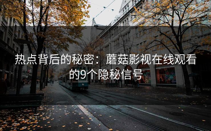 热点背后的秘密：蘑菇影视在线观看的9个隐秘信号