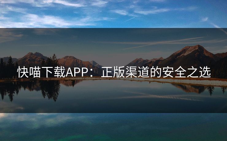 快喵下载APP：正版渠道的安全之选