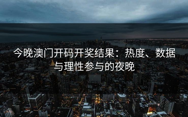 今晚澳门开码开奖结果：热度、数据与理性参与的夜晚