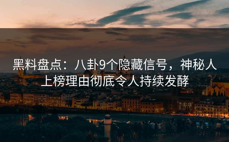 黑料盘点：八卦9个隐藏信号，神秘人上榜理由彻底令人持续发酵