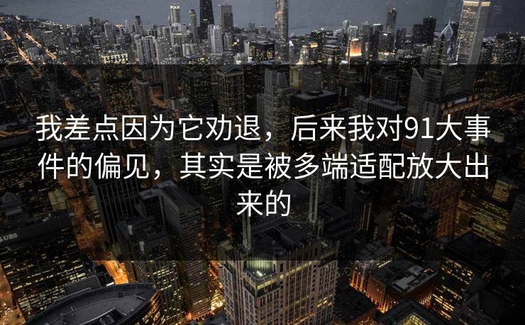 我差点因为它劝退，后来我对91大事件的偏见，其实是被多端适配放大出来的